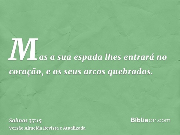 Mas a sua espada lhes entrará no coração, e os seus arcos quebrados.