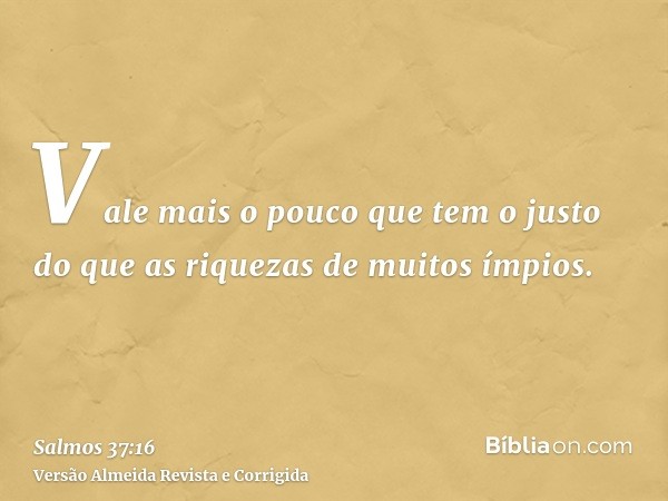Vale mais o pouco que tem o justo do que as riquezas de muitos ímpios.