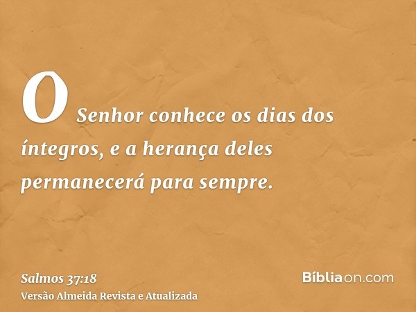 O Senhor conhece os dias dos íntegros, e a herança deles permanecerá para sempre.