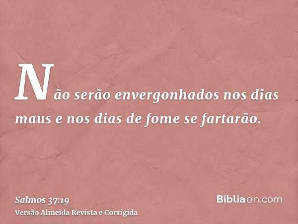 Não serão envergonhados nos dias maus e nos dias de fome se fartarão.