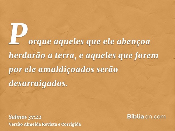Porque aqueles que ele abençoa herdarão a terra, e aqueles que forem por ele amaldiçoados serão desarraigados.