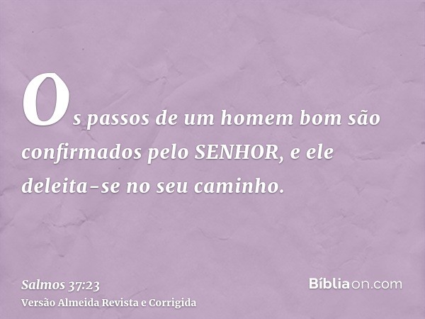 Os passos de um homem bom são confirmados pelo SENHOR, e ele deleita-se no seu caminho.