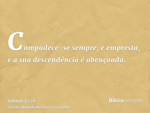 Compadece-se sempre, e empresta, e a sua descendência é abençoada.