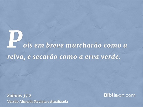 Pois em breve murcharão como a relva, e secarão como a erva verde.