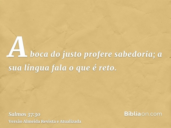 A boca do justo profere sabedoria; a sua língua fala o que é reto.