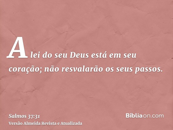 A lei do seu Deus está em seu coração; não resvalarão os seus passos.