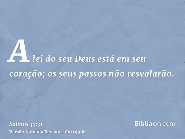 A lei do seu Deus está em seu coração; os seus passos não resvalarão.