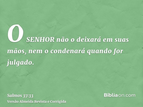 O SENHOR não o deixará em suas mãos, nem o condenará quando for julgado.