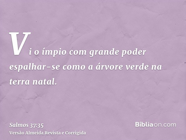 Vi o ímpio com grande poder espalhar-se como a árvore verde na terra natal.
