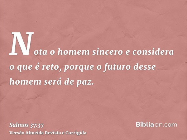 Nota o homem sincero e considera o que é reto, porque o futuro desse homem será de paz.