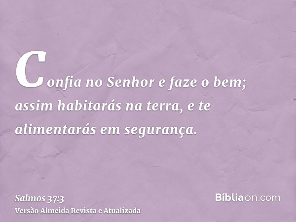 Confia no Senhor e faze o bem; assim habitarás na terra, e te alimentarás em segurança.