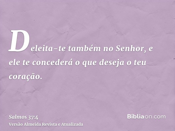 Deleita-te também no Senhor, e ele te concederá o que deseja o teu coração.