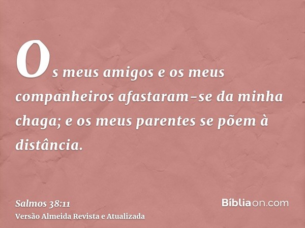 Os meus amigos e os meus companheiros afastaram-se da minha chaga; e os meus parentes se põem à distância.