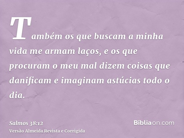 Também os que buscam a minha vida me armam laços, e os que procuram o meu mal dizem coisas que danificam e imaginam astúcias todo o dia.