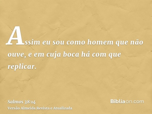 Assim eu sou como homem que não ouve, e em cuja boca há com que replicar.