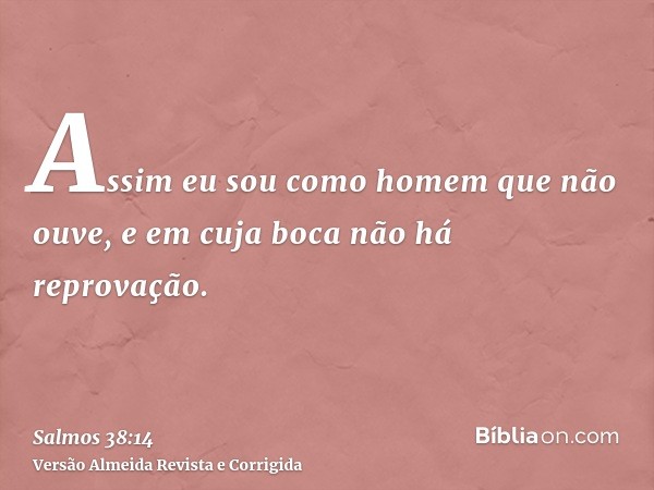 Assim eu sou como homem que não ouve, e em cuja boca não há reprovação.