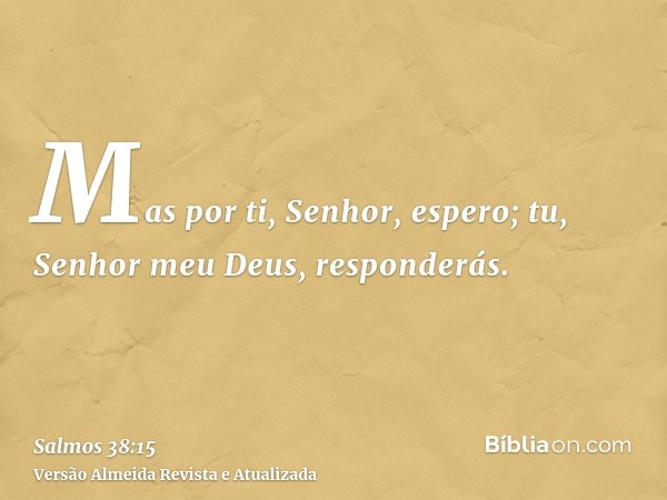 Mas por ti, Senhor, espero; tu, Senhor meu Deus, responderás.