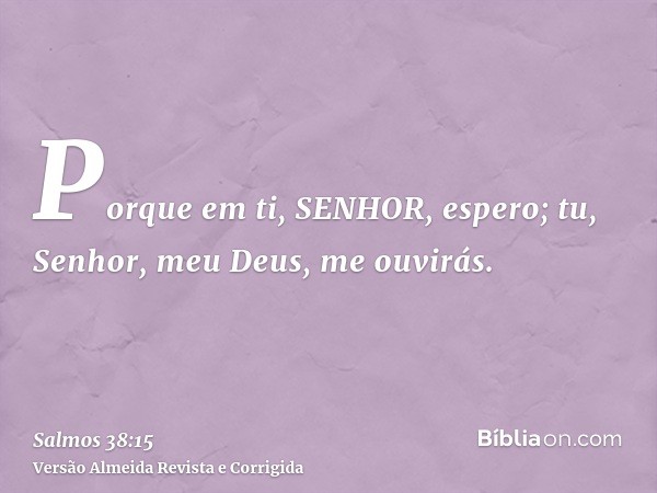 Porque em ti, SENHOR, espero; tu, Senhor, meu Deus, me ouvirás.