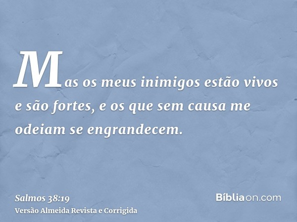 Mas os meus inimigos estão vivos e são fortes, e os que sem causa me odeiam se engrandecem.