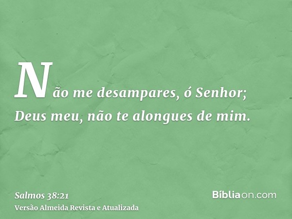 Não me desampares, ó Senhor; Deus meu, não te alongues de mim.