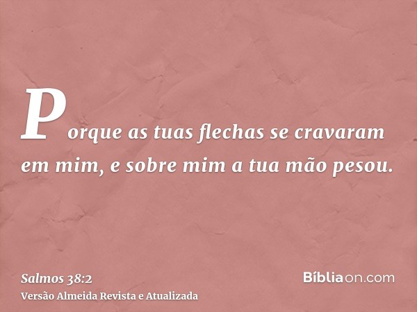 Porque as tuas flechas se cravaram em mim, e sobre mim a tua mão pesou.