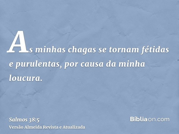 As minhas chagas se tornam fétidas e purulentas, por causa da minha loucura.