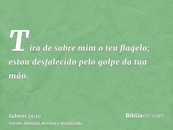 Tira de sobre mim o teu flagelo; estou desfalecido pelo golpe da tua mão.