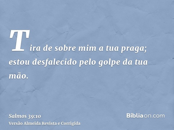 Tira de sobre mim a tua praga; estou desfalecido pelo golpe da tua mão.
