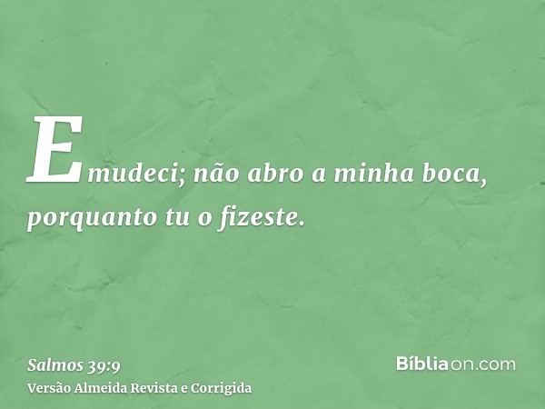 Emudeci; não abro a minha boca, porquanto tu o fizeste.