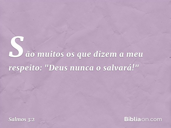 São muitos os que dizem a meu respeito:
"Deus nunca o salvará!" -- Salmo 3:2