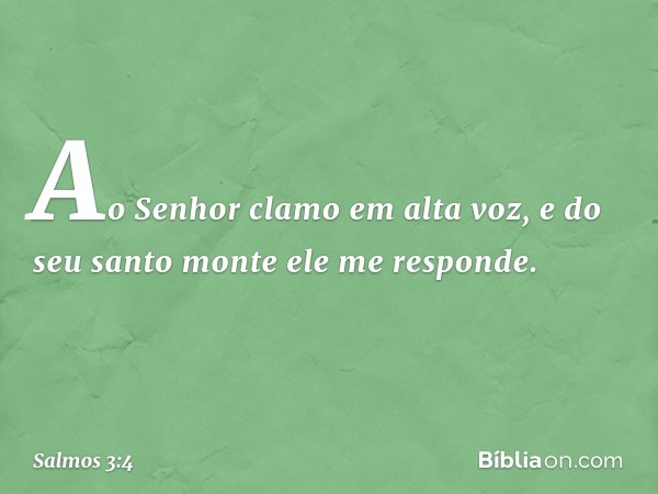 Ao Senhor clamo em alta voz,
e do seu santo monte ele me responde. -- Salmo 3:4