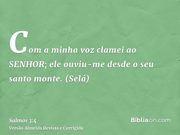 Com a minha voz clamei ao SENHOR; ele ouviu-me desde o seu santo monte. (Selá)
