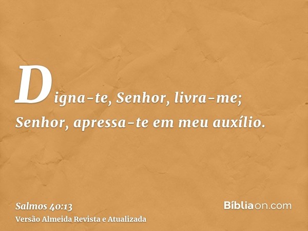 Digna-te, Senhor, livra-me; Senhor, apressa-te em meu auxílio.