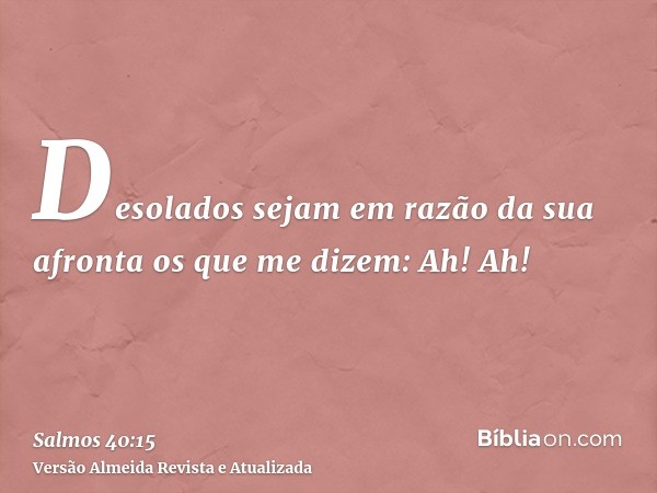 Desolados sejam em razão da sua afronta os que me dizem: Ah! Ah!