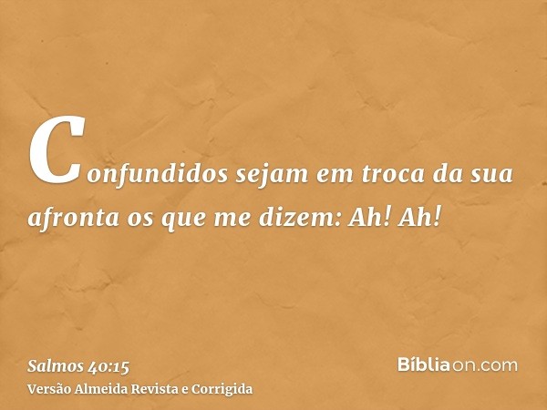 Confundidos sejam em troca da sua afronta os que me dizem: Ah! Ah!