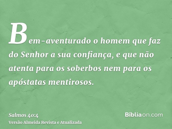 Bem-aventurado o homem que faz do Senhor a sua confiança, e que não atenta para os soberbos nem para os apóstatas mentirosos.