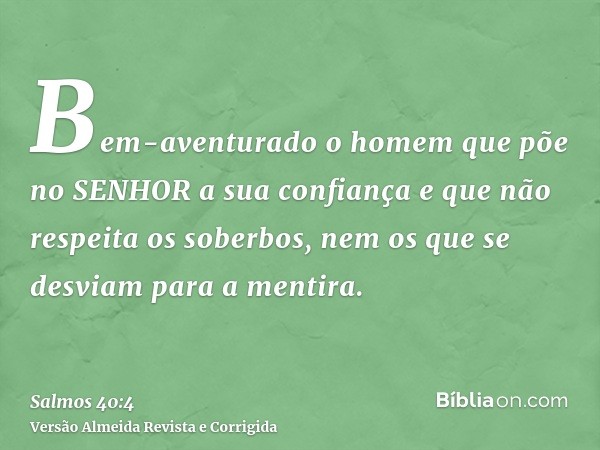 Bem-aventurado o homem que põe no SENHOR a sua confiança e que não respeita os soberbos, nem os que se desviam para a mentira.