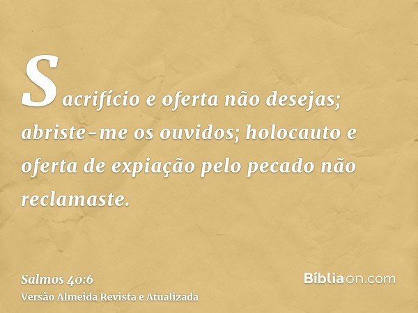 Sacrifício e oferta não desejas; abriste-me os ouvidos; holocauto e oferta de expiação pelo pecado não reclamaste.