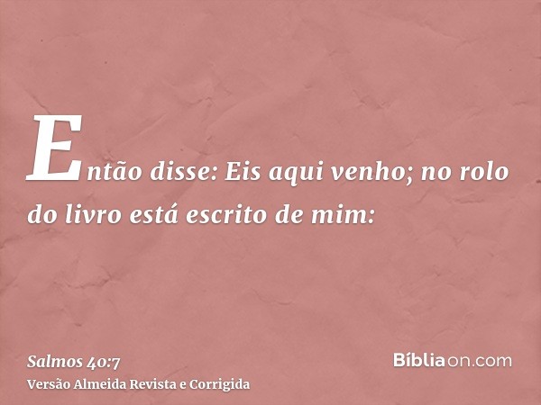 Então disse: Eis aqui venho; no rolo do livro está escrito de mim: