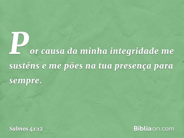 Por causa da minha integridade me susténs
e me pões na tua presença para sempre. -- Salmo 41:12