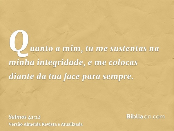 Quanto a mim, tu me sustentas na minha integridade, e me colocas diante da tua face para sempre.