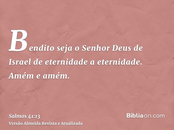 Bendito seja o Senhor Deus de Israel de eternidade a eternidade. Amém e amém.