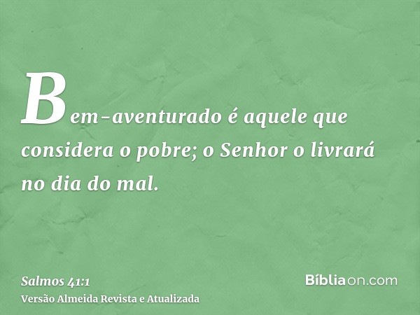 Bem-aventurado é aquele que considera o pobre; o Senhor o livrará no dia do mal.