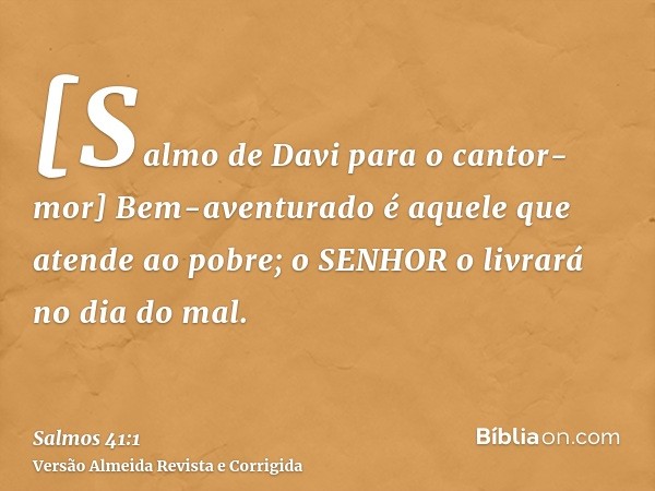 [Salmo de Davi para o cantor-mor] Bem-aventurado é aquele que atende ao pobre; o SENHOR o livrará no dia do mal.