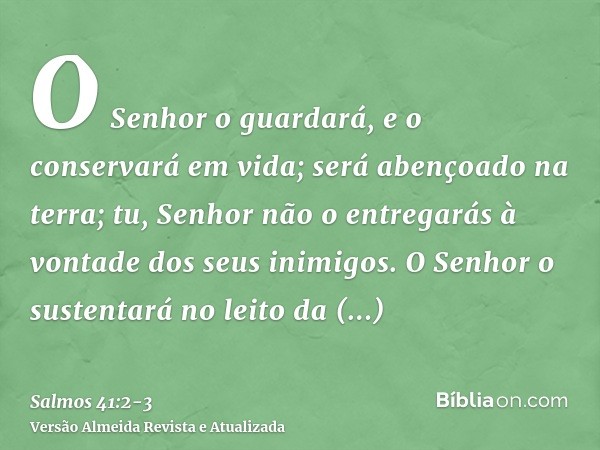 O Senhor o guardará, e o conservará em vida; será abençoado na terra; tu, Senhor não o entregarás à vontade dos seus inimigos.O Senhor o sustentará no leito da 