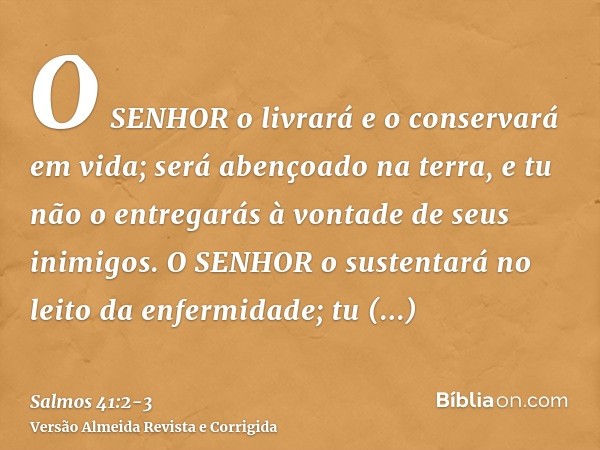 O SENHOR o livrará e o conservará em vida; será abençoado na terra, e tu não o entregarás à vontade de seus inimigos.O SENHOR o sustentará no leito da enfermida