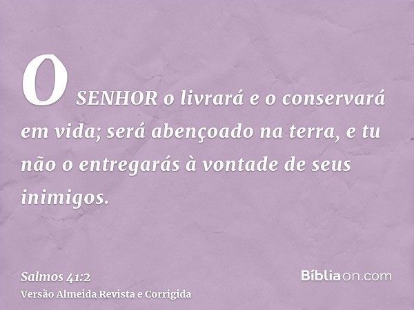 O SENHOR o livrará e o conservará em vida; será abençoado na terra, e tu não o entregarás à vontade de seus inimigos.