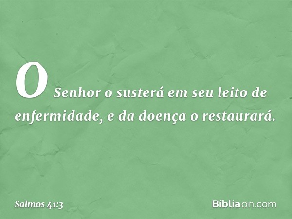 O Senhor o susterá
em seu leito de enfermidade,
e da doença o restaurará. -- Salmo 41:3