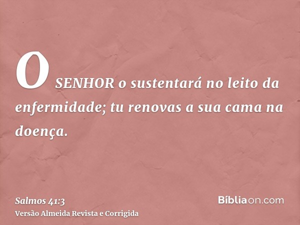 O SENHOR o sustentará no leito da enfermidade; tu renovas a sua cama na doença.