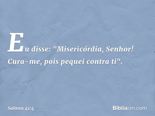 Eu disse: "Misericórdia, Senhor!
Cura-me, pois pequei contra ti". -- Salmo 41:4